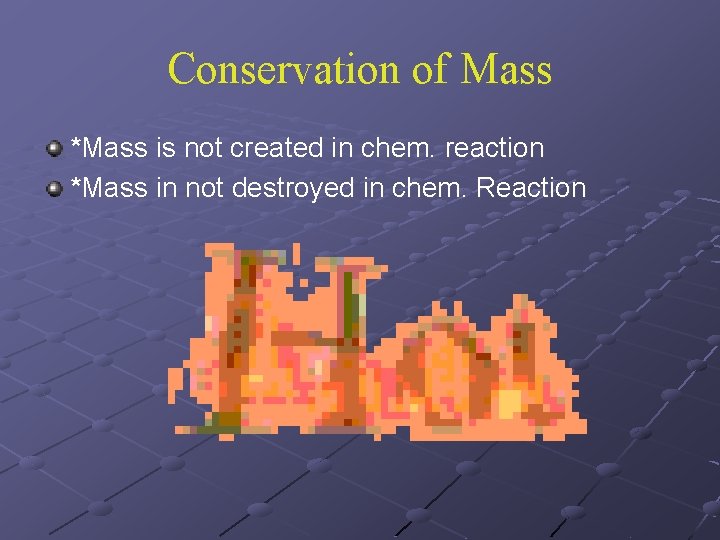Conservation of Mass *Mass is not created in chem. reaction *Mass in not destroyed