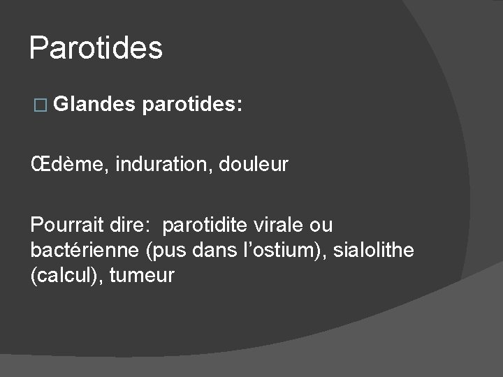 Parotides � Glandes parotides: Œdème, induration, douleur Pourrait dire: parotidite virale ou bactérienne (pus