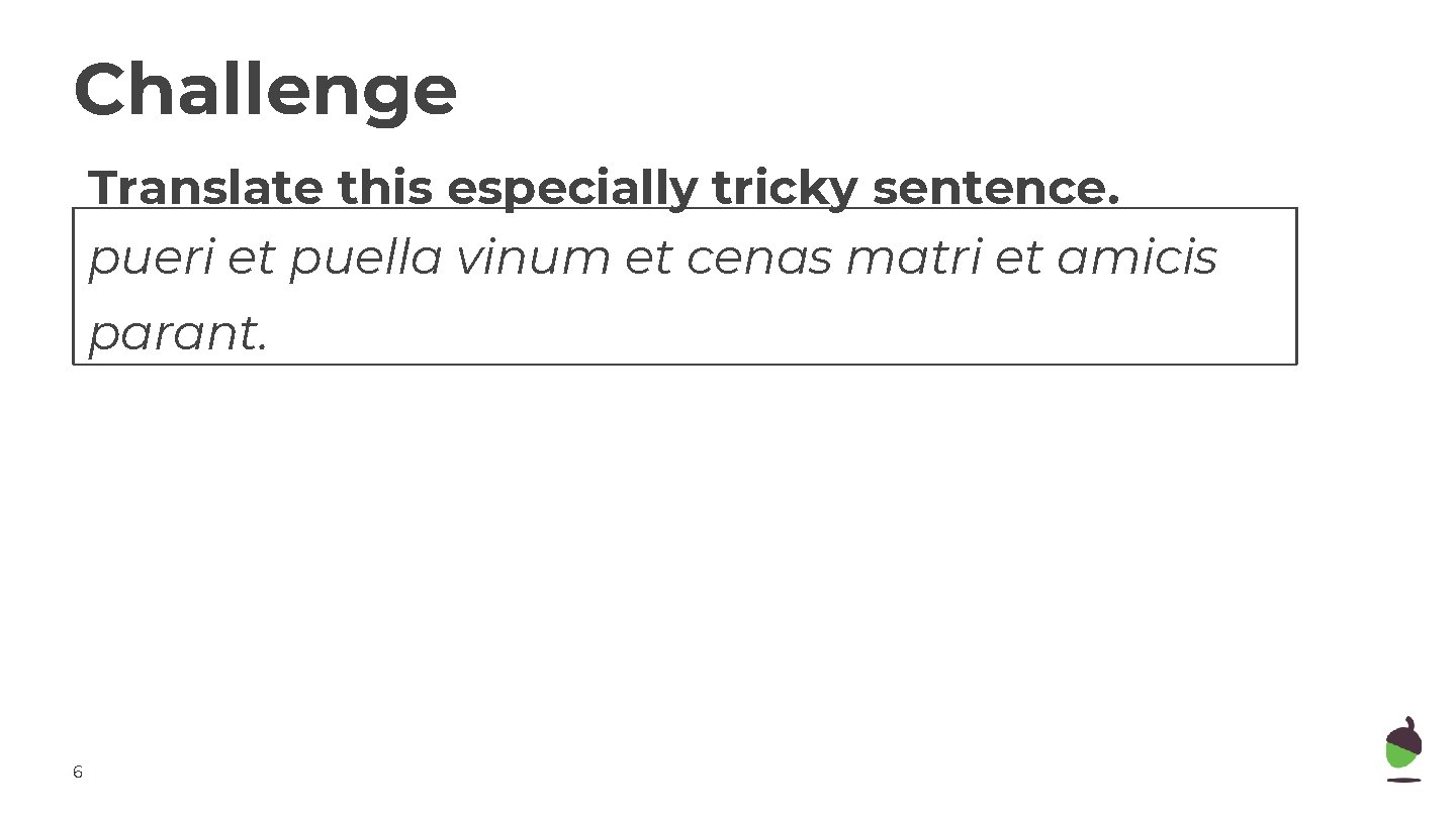 Challenge Translate this especially tricky sentence. pueri et puella vinum et cenas matri et
