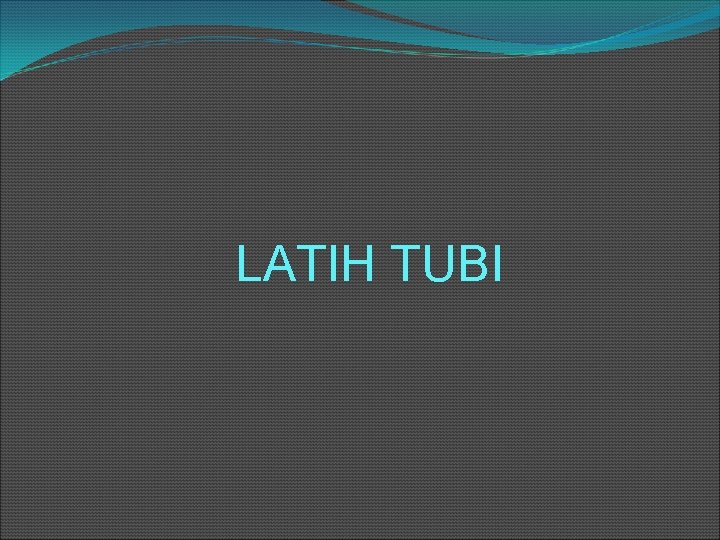 LATIH TUBI 