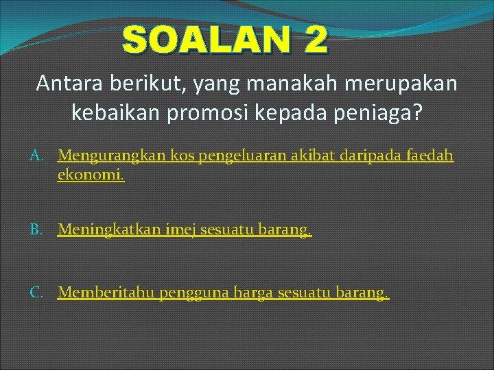 SOALAN 2 Antara berikut, yang manakah merupakan kebaikan promosi kepada peniaga? A. Mengurangkan kos