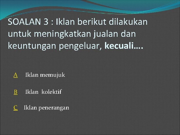 SOALAN 3 : Iklan berikut dilakukan untuk meningkatkan jualan dan keuntungan pengeluar, kecuali…. A