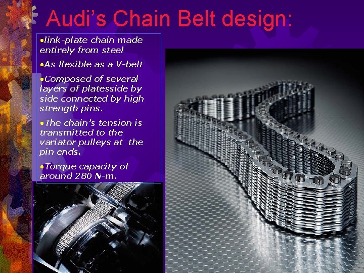 Audi’s Chain Belt design: • link-plate chain made entirely from steel • As flexible