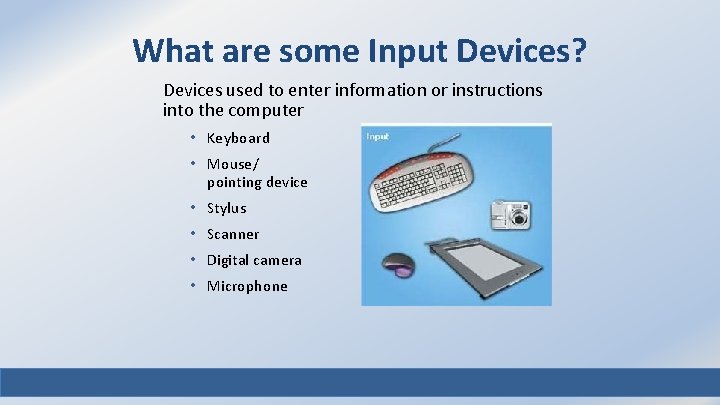 What are some Input Devices? Devices used to enter information or instructions into the