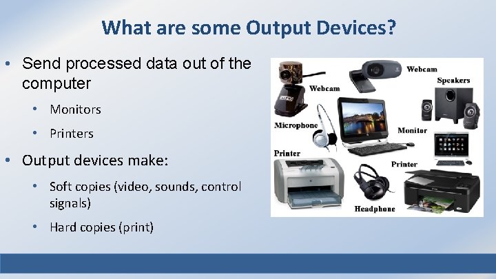 What are some Output Devices? • Send processed data out of the computer •