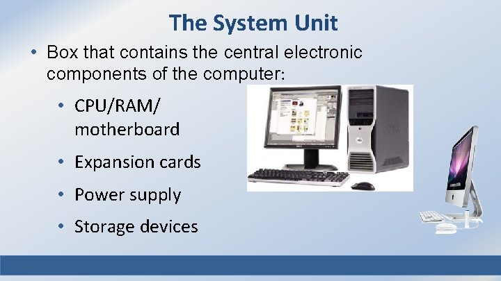 The System Unit • Box that contains the central electronic components of the computer: