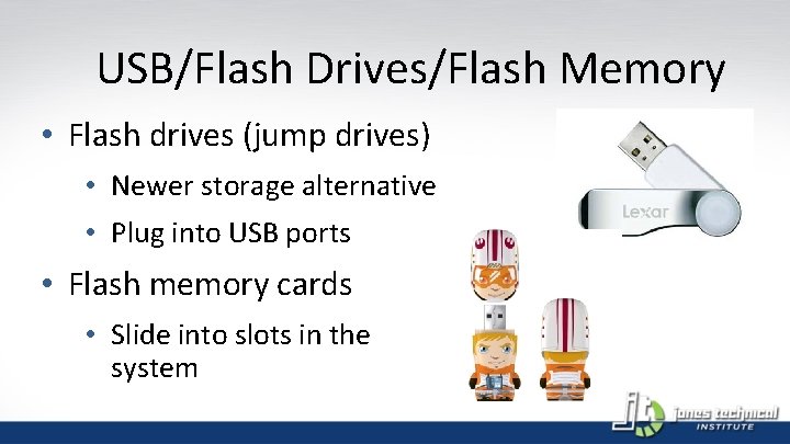 USB/Flash Drives/Flash Memory • Flash drives (jump drives) • Newer storage alternative • Plug