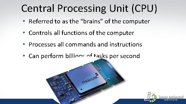 Central Processing Unit (CPU) • Referred to as the “brains” of the computer •