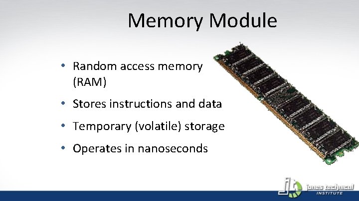 Memory Module • Random access memory (RAM) • Stores instructions and data • Temporary