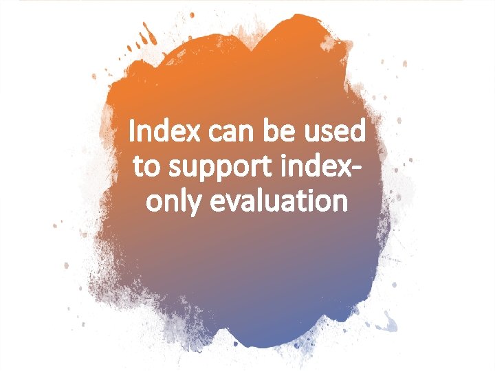 Index can be used to support indexonly evaluation 