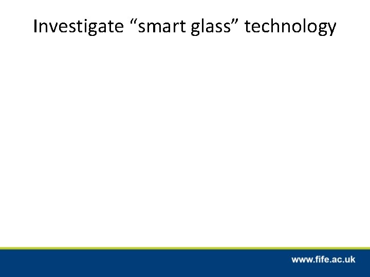 Investigate “smart glass” technology 
