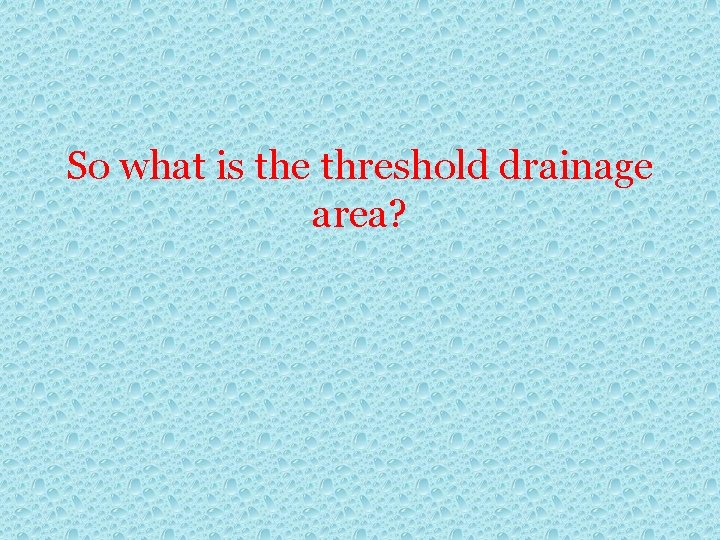 So what is the threshold drainage area? 