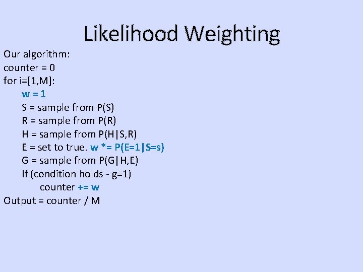 Likelihood Weighting Our algorithm: counter = 0 for i=[1, M]: w=1 S = sample