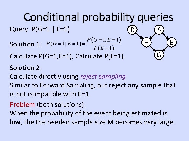 Conditional probability queries Query: P(G=1 | E=1) Solution 1: Calculate P(G=1, E=1), Calculate P(E=1).