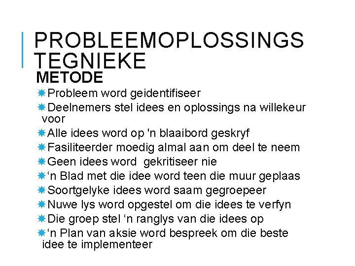 PROBLEEMOPLOSSINGS TEGNIEKE METODE Probleem word geidentifiseer Deelnemers stel idees en oplossings na willekeur voor