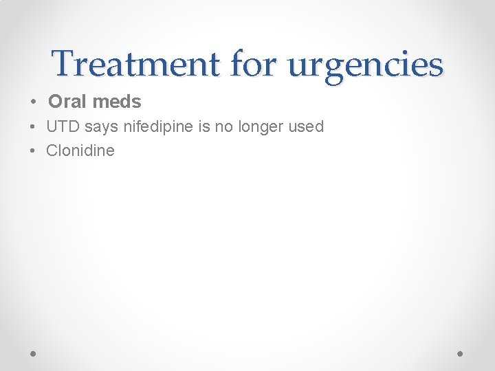 Treatment for urgencies • Oral meds • UTD says nifedipine is no longer used