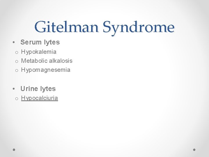 Gitelman Syndrome • Serum lytes o Hypokalemia o Metabolic alkalosis o Hypomagnesemia • Urine