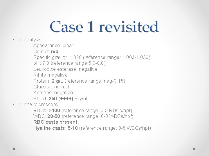  • • Case 1 revisited Urinalysis: Appearance: clear Colour: red Specific gravity: 1.