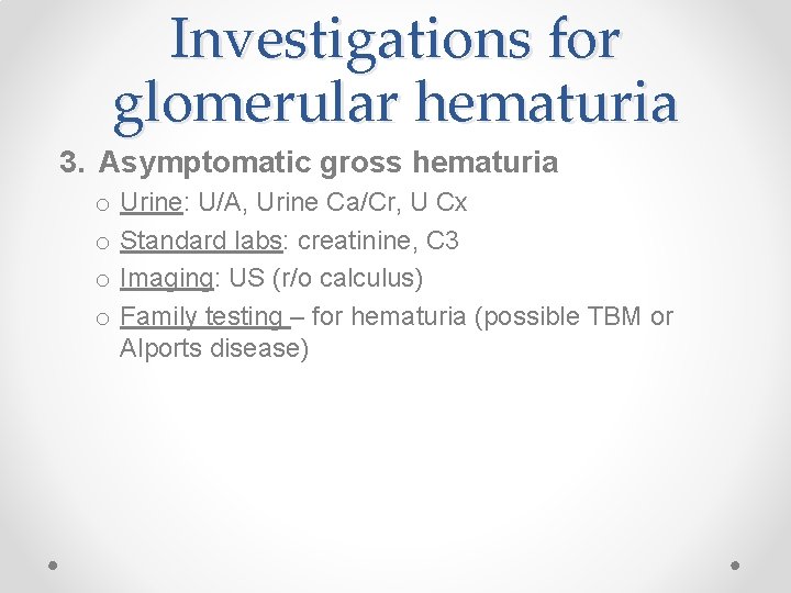 Investigations for glomerular hematuria 3. Asymptomatic gross hematuria o o Urine: U/A, Urine Ca/Cr,