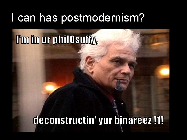 I can has postmodernism? “Facts in texts cannot be separated from their ongoing and