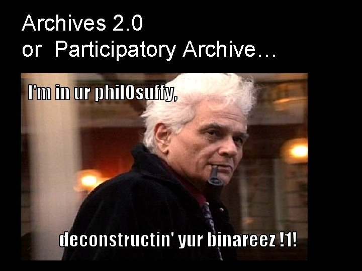 Archives 2. 0 or Participatory Archive… • Neither archivist or user is neutral in