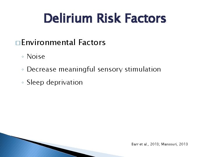 Delirium Risk Factors � Environmental Factors ◦ Noise ◦ Decrease meaningful sensory stimulation ◦