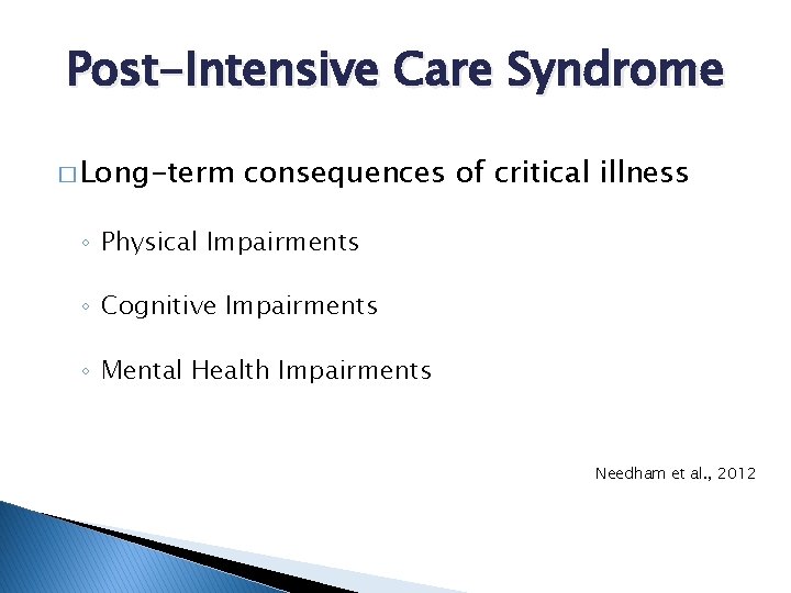 Post-Intensive Care Syndrome � Long-term consequences of critical illness ◦ Physical Impairments ◦ Cognitive