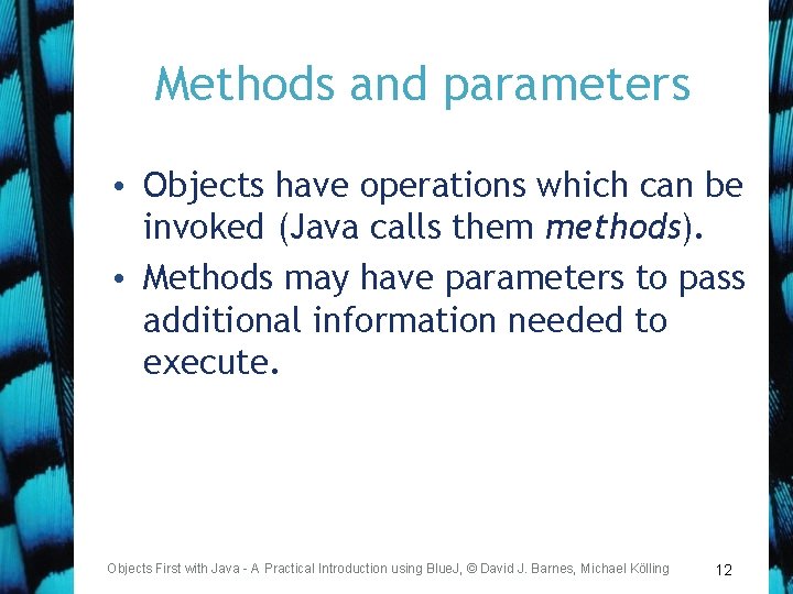 Methods and parameters • Objects have operations which can be invoked (Java calls them