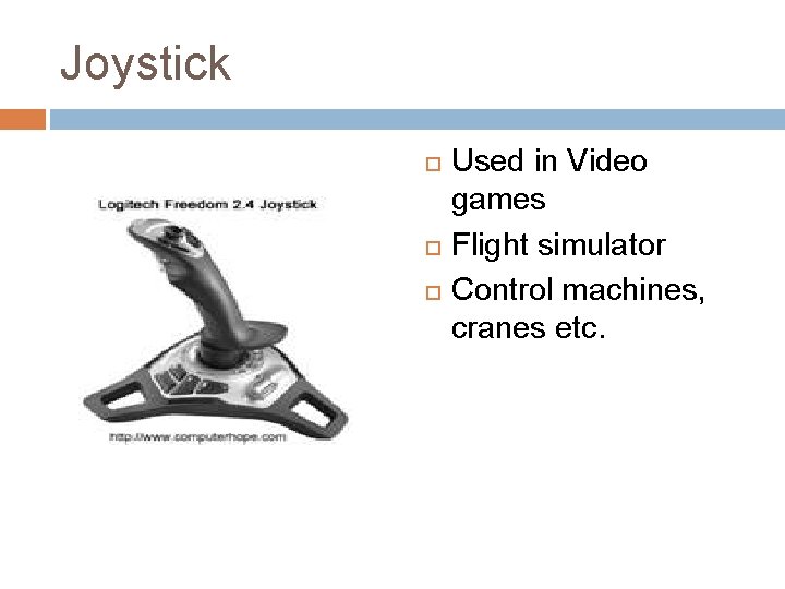 Joystick Used in Video games Flight simulator Control machines, cranes etc. 