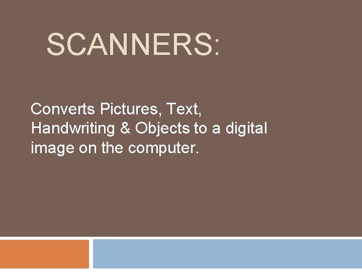 SCANNERS: Converts Pictures, Text, Handwriting & Objects to a digital image on the computer.