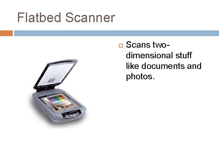 Flatbed Scanner Scans twodimensional stuff like documents and photos. 