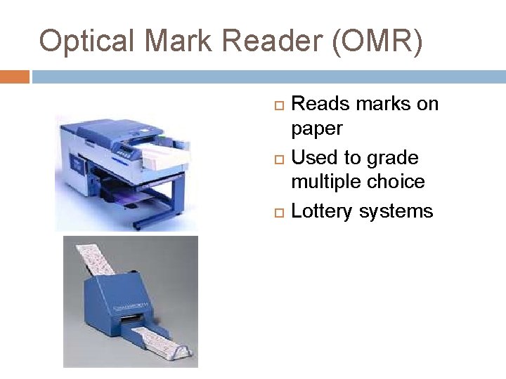 Optical Mark Reader (OMR) Reads marks on paper Used to grade multiple choice Lottery