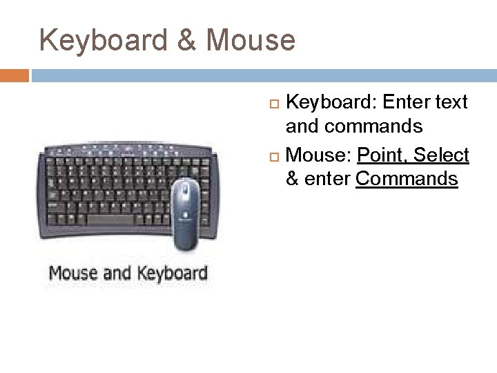 Keyboard & Mouse Keyboard: Enter text and commands Mouse: Point, Select & enter Commands
