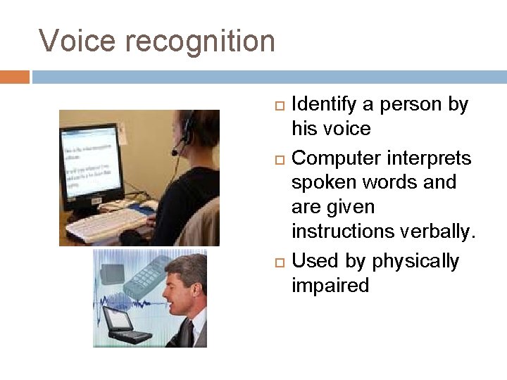Voice recognition Identify a person by his voice Computer interprets spoken words and are