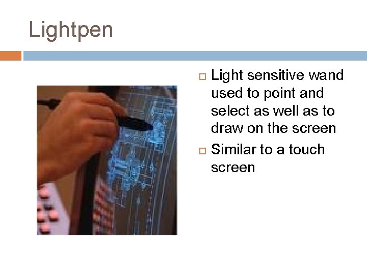 Lightpen Light sensitive wand used to point and select as well as to draw