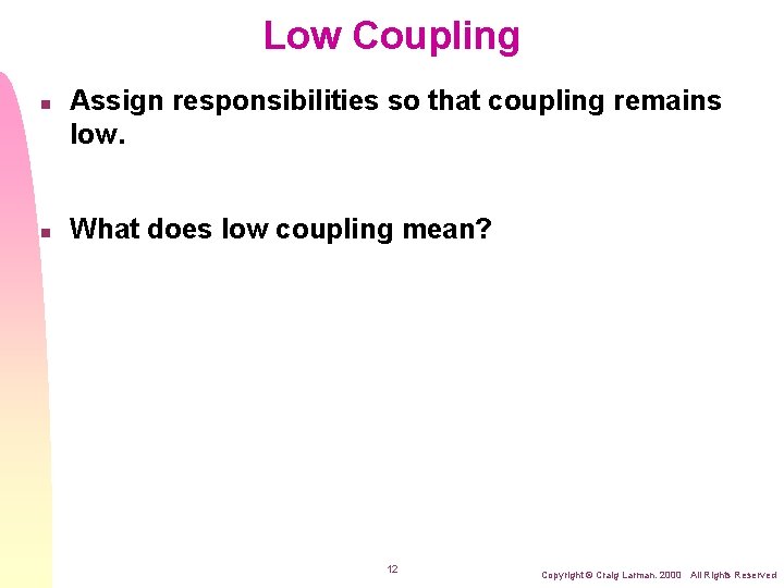 Low Coupling n n Assign responsibilities so that coupling remains low. What does low