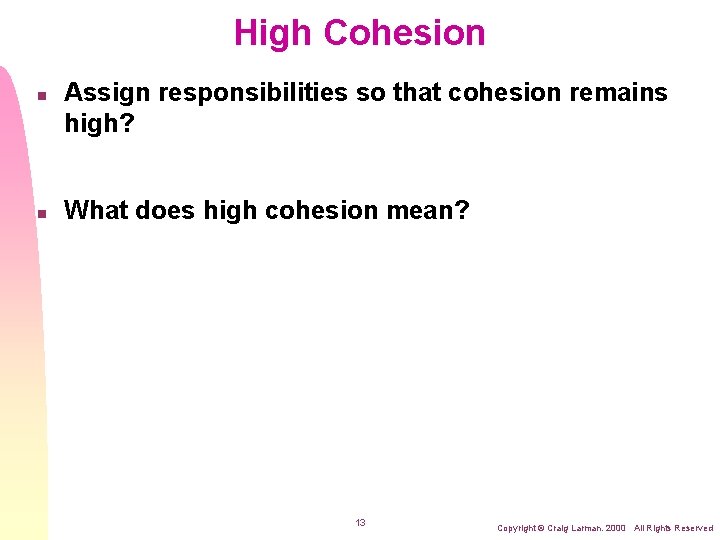 High Cohesion n n Assign responsibilities so that cohesion remains high? What does high