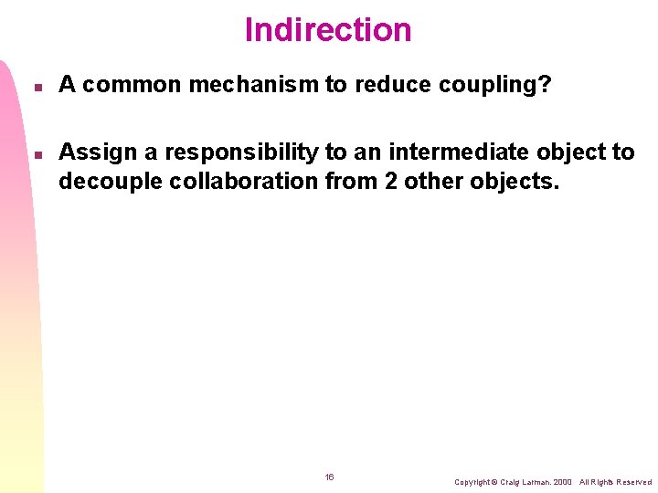 Indirection n n A common mechanism to reduce coupling? Assign a responsibility to an