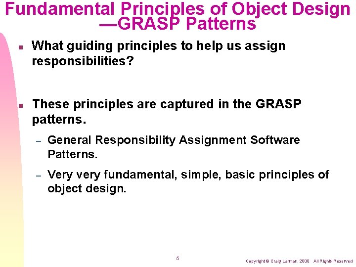 Fundamental Principles of Object Design —GRASP Patterns n n What guiding principles to help