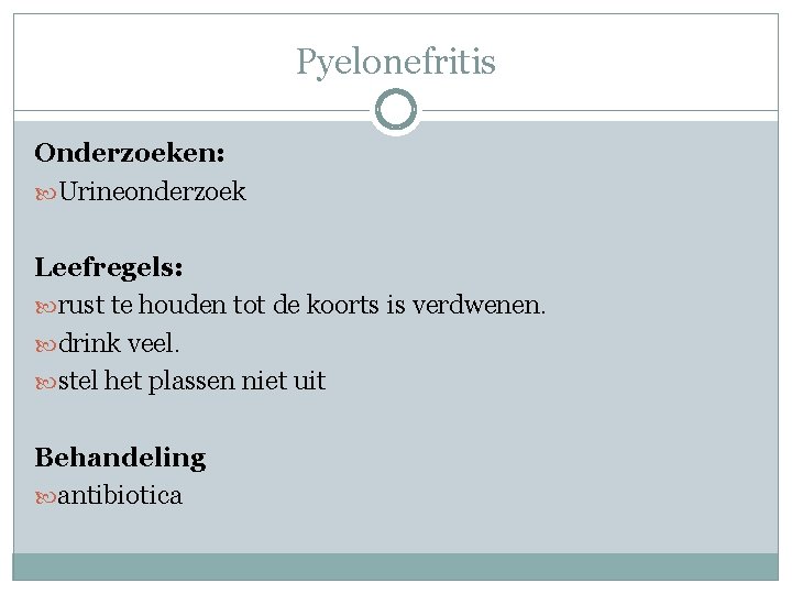 Pyelonefritis Onderzoeken: Urineonderzoek Leefregels: rust te houden tot de koorts is verdwenen. drink veel.