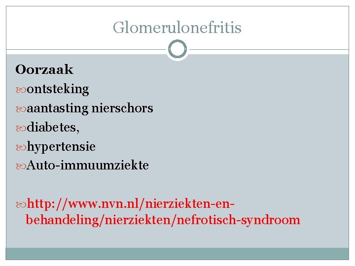 Glomerulonefritis Oorzaak ontsteking aantasting nierschors diabetes, hypertensie Auto-immuumziekte http: //www. nvn. nl/nierziekten-en- behandeling/nierziekten/nefrotisch-syndroom 