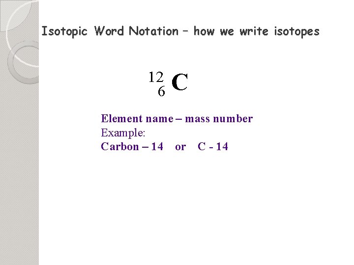 Isotopic Word Notation – how we write isotopes 12 6 C Element name –