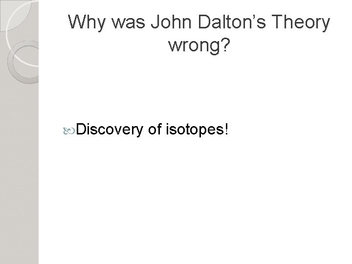 Why was John Dalton’s Theory wrong? Discovery of isotopes! 