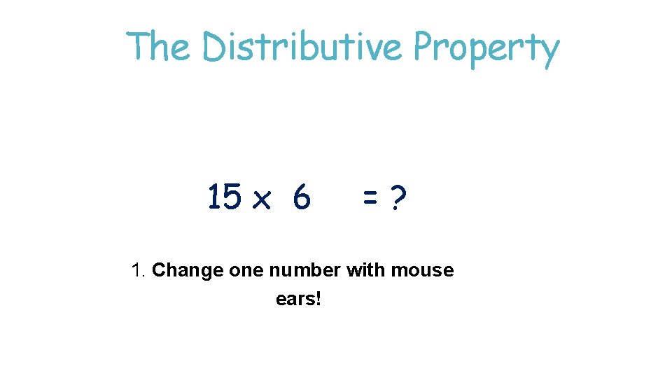 The Distributive Property 15 x 6 =? 1. Change one number with mouse ears! The Distributive Property 15 x 6 =? 1. Change one number with mouse ears!