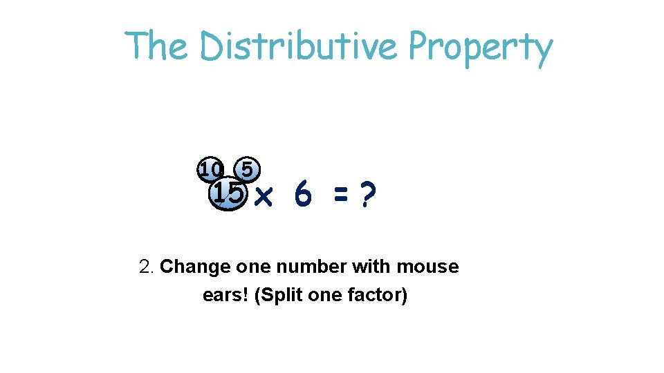 The Distributive Property 10 5 15 x 6 =? 2. Change one number with The Distributive Property 10 5 15 x 6 =? 2. Change one number with