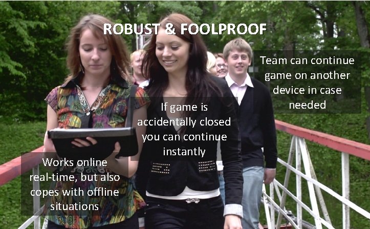ROBUST & FOOLPROOF Works online real-time, but also copes with offline situations If game