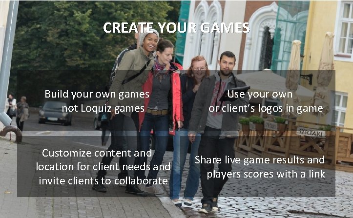 CREATE YOUR GAMES Build your own games not Loquiz games Customize content and location