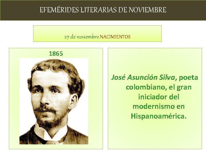 EFEMÉRIDES LITERARIAS DE NOVIEMBRE 27 de noviembre NACIMIENTOS 1865 José Asunción Silva, poeta colombiano,