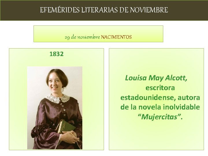 EFEMÉRIDES LITERARIAS DE NOVIEMBRE 29 de noviembre NACIMIENTOS 1832 Louisa May Alcott, escritora estadounidense,