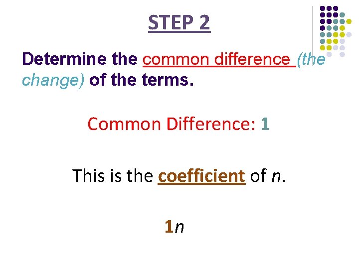 STEP 2 Determine the common difference (the change) of the terms. Common Difference: 1